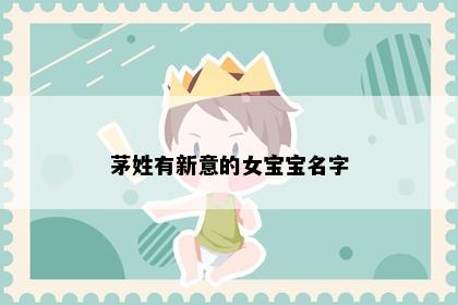 茅姓有新意的女宝宝名字