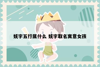 妩字五行属什么 妩字取名寓意女孩