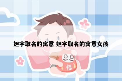 妲字取名的寓意 妲字取名的寓意女孩