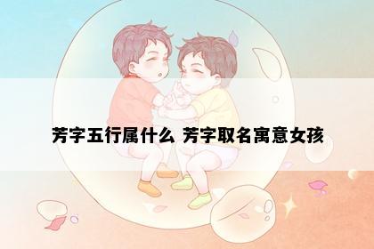 芳字五行属什么 芳字取名寓意女孩