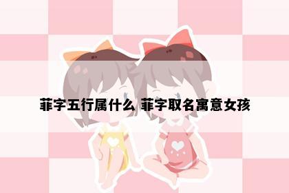 菲字五行属什么 菲字取名寓意女孩